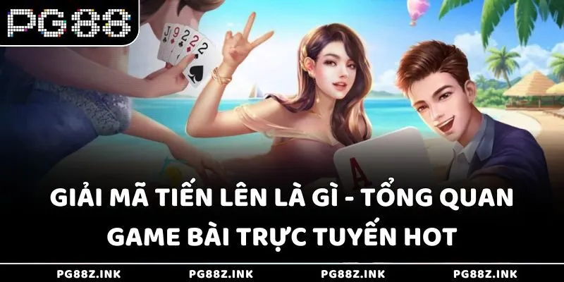Giải mã Tiến lên là gì - Tổng quan game bài trực tuyến hot