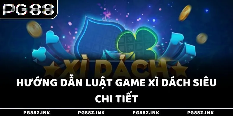 Hướng dẫn luật game Xì Dách siêu chi tiết