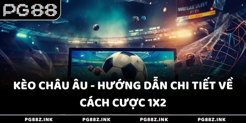 Kèo châu Âu - Hướng dẫn chi tiết về cách cược 1X2