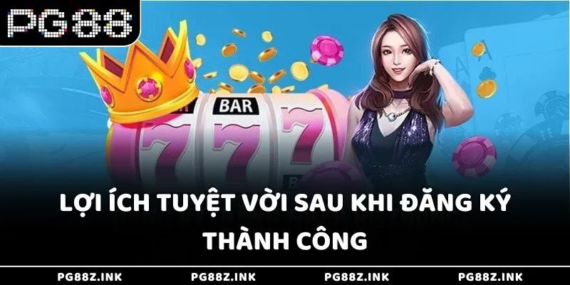 Lợi ích tuyệt vời sau khi đăng ký thành công