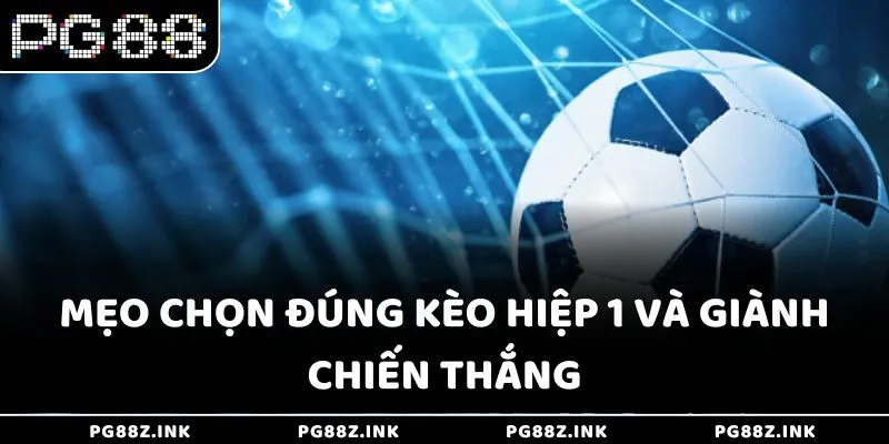 Mẹo chọn đúng kèo hiệp 1 và giành chiến thắng