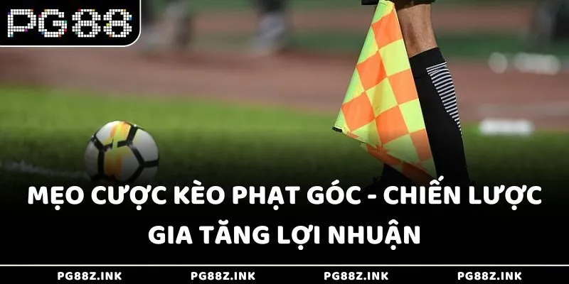 Mẹo cược kèo phạt góc - Chiến lược gia tăng lợi nhuận